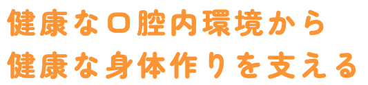 健康な口内環境から健康な身体を支える